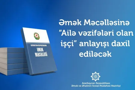 Əmək Məcəlləsinə “Ailə vəzifələri olan işçi” anlayışı - DAXIL EDİLƏCƏK