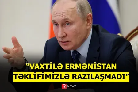 Putin: "Vaxtilə Ermənistan təklifimizlə razılaşmadı" - RTV VİDEO