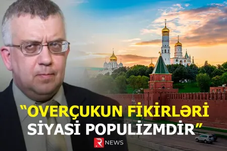 "Overçukun fikirləri siyasi populizmdir" - RUSİYALI EKSPERT