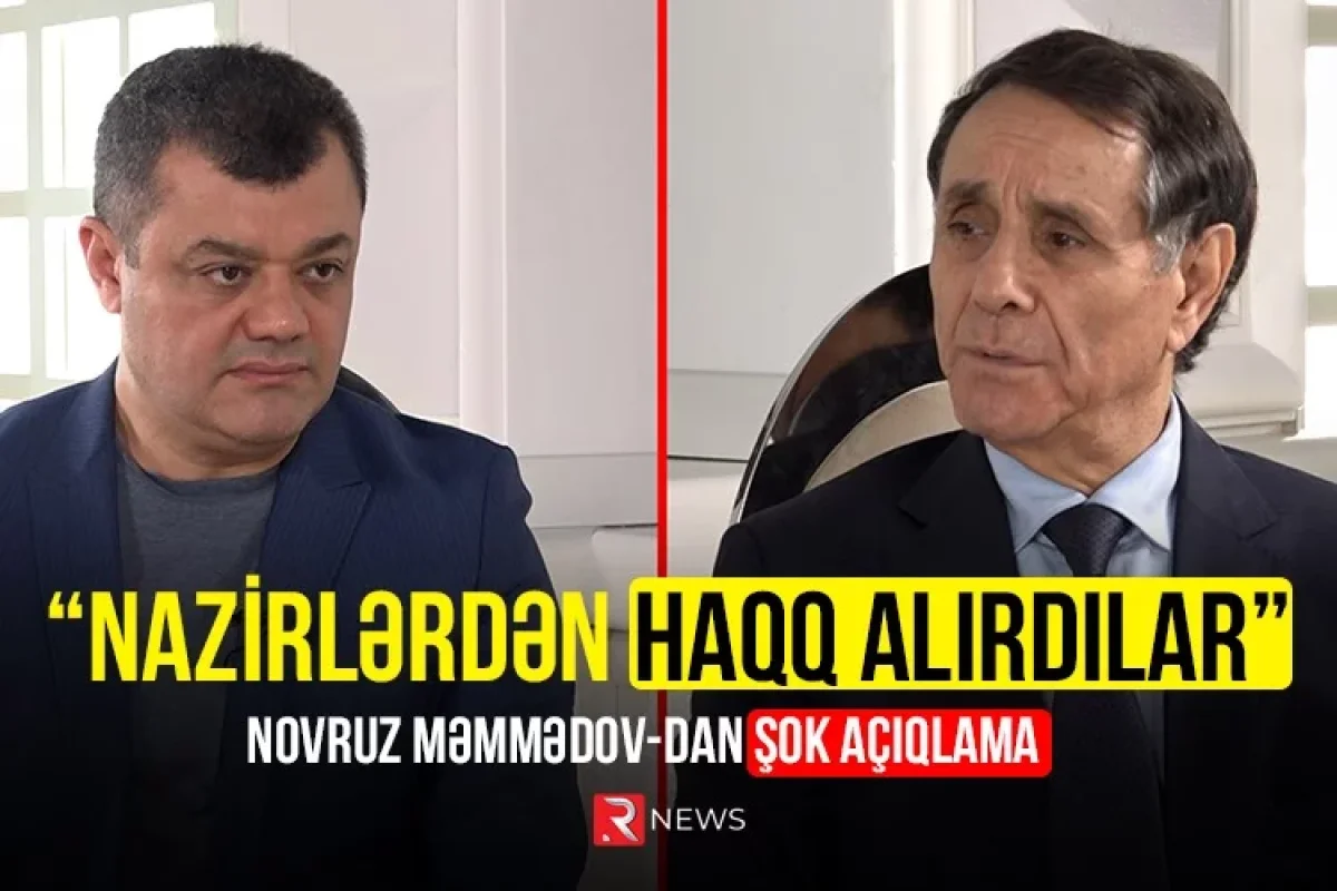 "Nazirlərdən haqq alırdılar" - Novruz Məmmədov