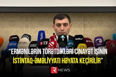 “Ermənilərin törətdikləri cinayət işinin istintaq-əməliyyatı həyata keçirilir”