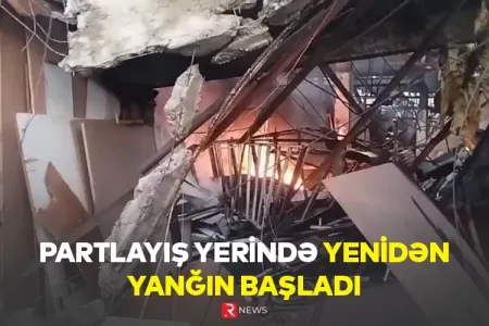 Son dəqiqə! Partlayış yerində yenidən - YANĞIN BAŞLADI