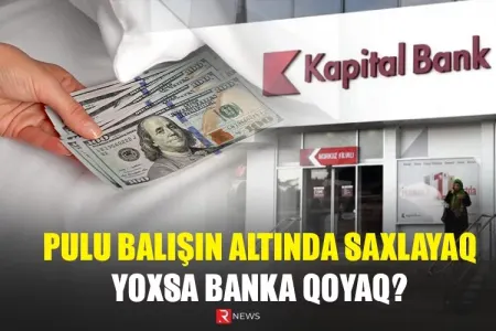 Pulu balışın altında saxlayaq, yoxsa banka qoyaq? - ÖZƏL