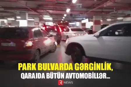 TƏCİLİ! PARK BULVARDA GƏRGİNLİK, QARAJDA BÜTÜN AVTOMOBİLLƏR…