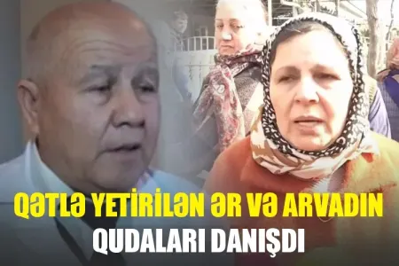 Qətlə yetirilən ər və arvadın qudaları - DANIŞDI