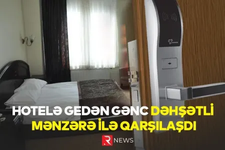 Azərbaycanda hotelə gedən gənc - DƏHŞƏTLİ MƏNZƏRƏ İLƏ QARŞILAŞDI