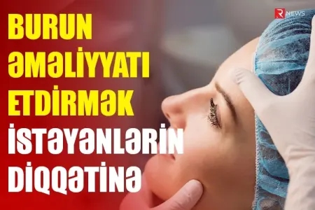 Burun əməliyyatı etdirmək istəyənlərin - DİQQƏTİNƏ