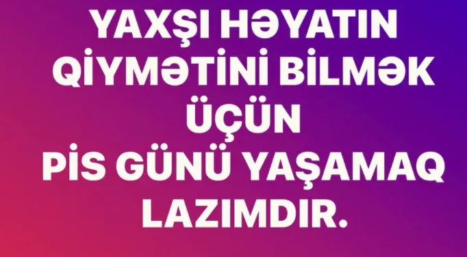 “Bunu bilmək üçün pis gün yaşamaq lazımdır”