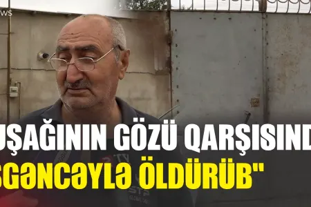 "Uşağının gözü qarşısında öldürüb" - Sumqayıtdakı dəhşətli qətlin TƏFƏRRÜATI