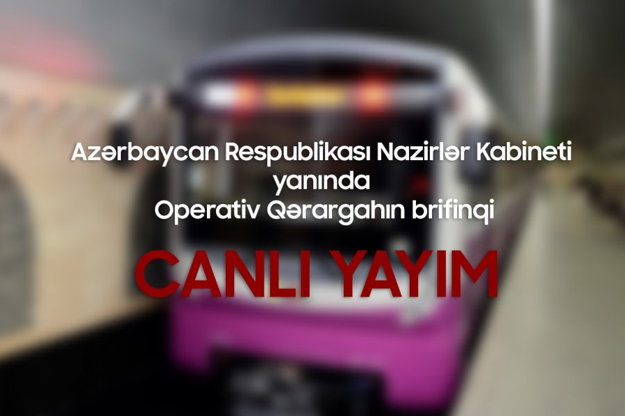 NK yanında Operativ Qərargahın brifinqi - METRONUN FƏALİYYƏTİ BƏRPA EDİLİR - CANLI YAYIM