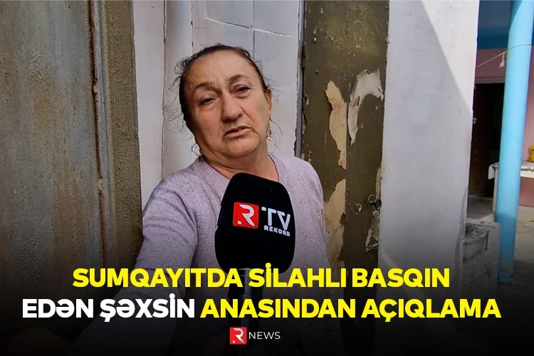 Sumqayıtda evə silahlı hücum edən şəxsin anası DANIŞDI — EKSKLÜZİV / VİDEO