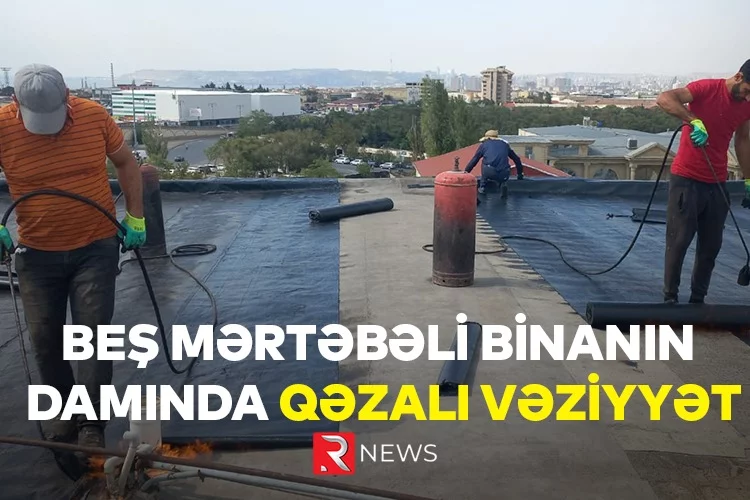 Beş mərtəbəli binanın damında qəzalı vəziyyət - RTV VİDEO