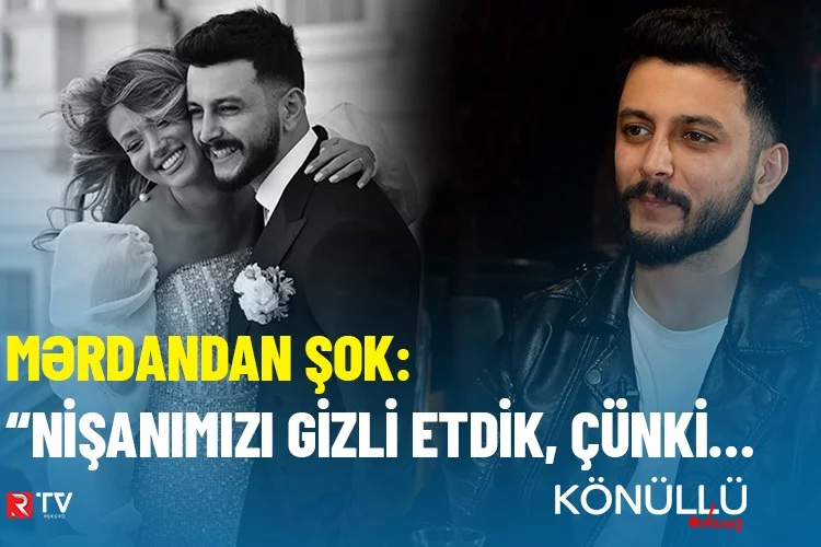 Mərdandan şok: “Nişanımızı gizli etdik, çünki…”