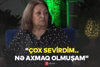 "Çox sevirdim... Nə axmaq olmuşam" - RTV ÖZƏL