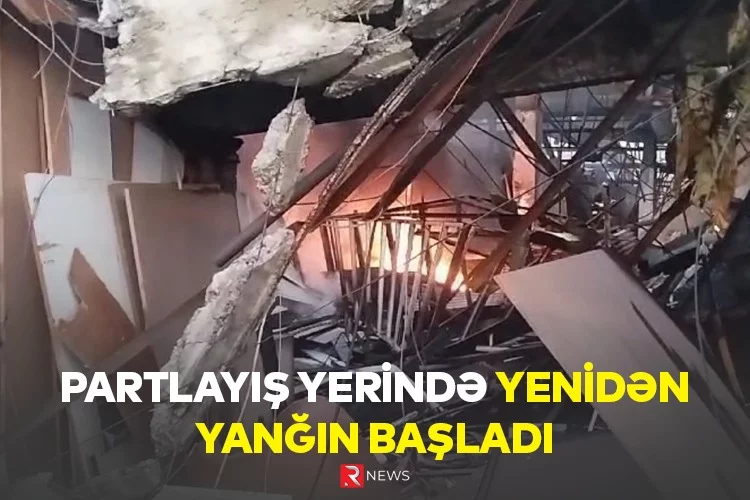 Son dəqiqə! Partlayış yerində yenidən YANĞIN BAŞLADI