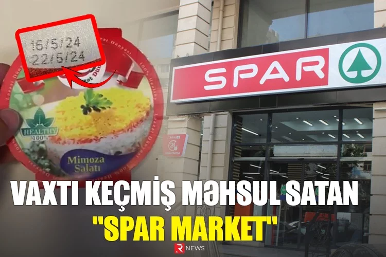 Vaxtı keçmiş məhsul satan "SPAR MARKET": Məsuliyyəti kim daşıyır?