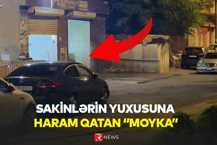 Nizami rayonunda sakinlərin yuxusuna haram qatan “moyka” - ÖZƏL