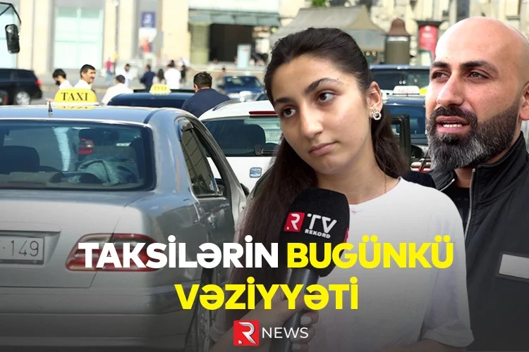 Azərbaycanda taksilərin bugünki vəziyyəti insanları qane edir? - VİDEO