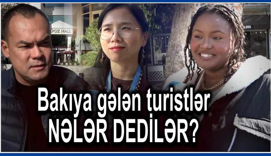 Bakıya gələn turistlər NƏLƏR DEDİLƏR? - “Ömrümüzdə belə şey GÖRMƏMİŞİK” 